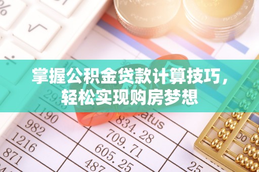 关山掌握公积金贷款计算技巧，轻松实现购房梦想