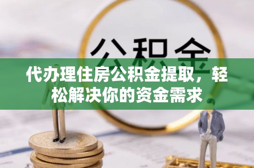 关山代办理住房公积金提取，轻松解决你的资金需求