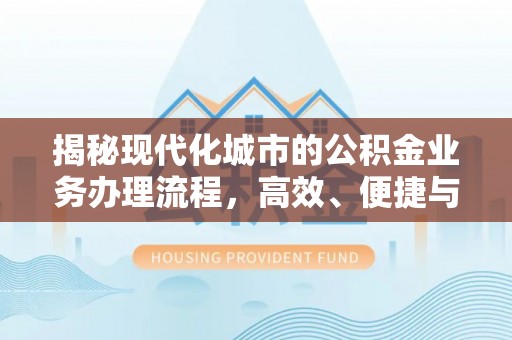 关山揭秘现代化城市的公积金业务办理流程，高效、便捷与未来趋势