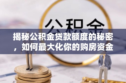 关山揭秘公积金贷款额度的秘密，如何最大化你的购房资金？