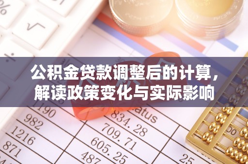 关山公积金贷款调整后的计算，解读政策变化与实际影响