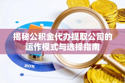 关山揭秘公积金代办提取公司的运作模式与选择指南