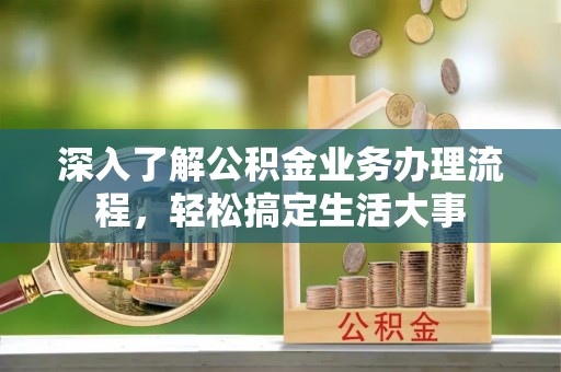 关山深入了解公积金业务办理流程，轻松搞定生活大事