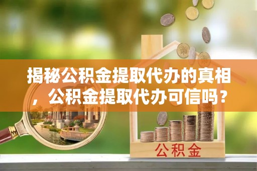 关山揭秘公积金提取代办的真相，公积金提取代办可信吗？