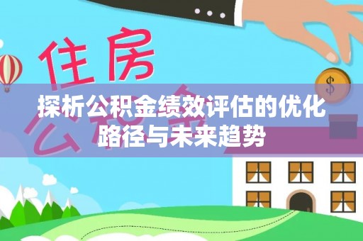 关山探析公积金绩效评估的优化路径与未来趋势