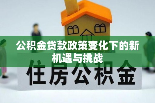 关山公积金贷款政策变化下的新机遇与挑战