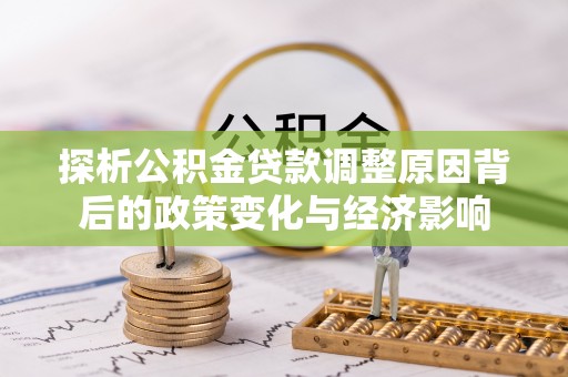 关山探析公积金贷款调整原因背后的政策变化与经济影响