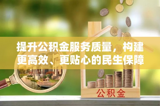 关山提升公积金服务质量，构建更高效、更贴心的民生保障体系