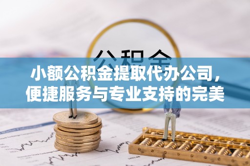 关山小额公积金提取代办公司，便捷服务与专业支持的完美结合