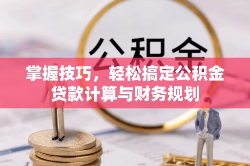 关山掌握技巧，轻松搞定公积金贷款计算与财务规划