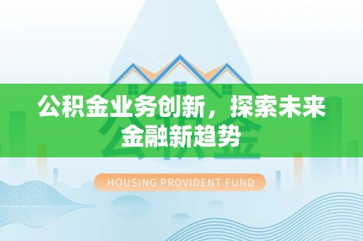 关山公积金业务创新，探索未来金融新趋势