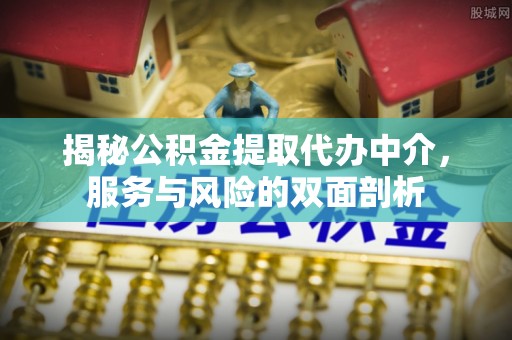 关山揭秘公积金提取代办中介，服务与风险的双面剖析