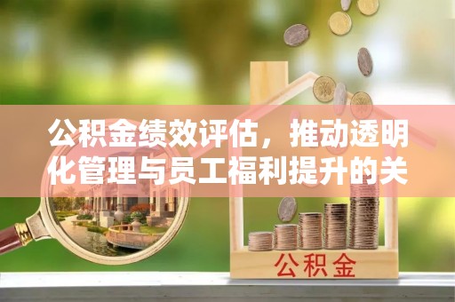 关山公积金绩效评估，推动透明化管理与员工福利提升的关键