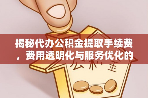 关山揭秘代办公积金提取手续费，费用透明化与服务优化的关键