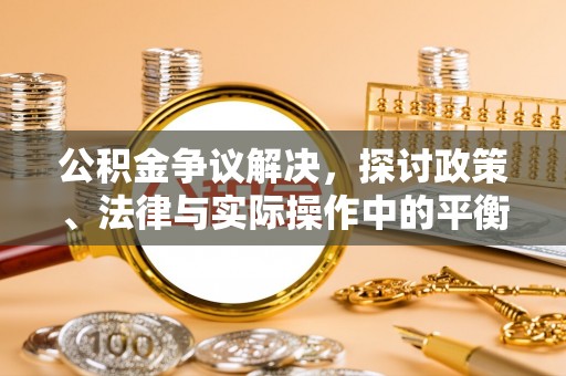 关山公积金争议解决，探讨政策、法律与实际操作中的平衡之道