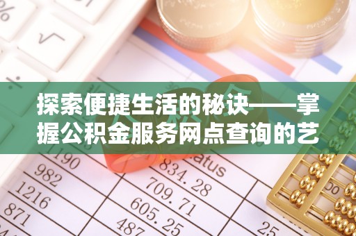 关山探索便捷生活的秘诀——掌握公积金服务网点查询的艺术
