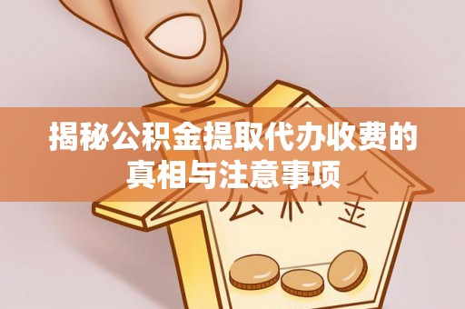 关山揭秘公积金提取代办收费的真相与注意事项