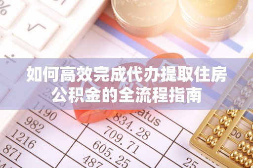 关山如何高效完成代办提取住房公积金的全流程指南