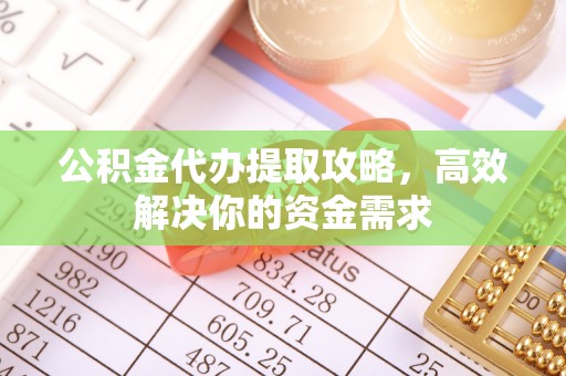关山公积金代办提取攻略，高效解决你的资金需求