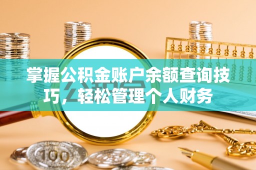 关山掌握公积金账户余额查询技巧，轻松管理个人财务