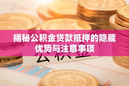 关山揭秘公积金贷款抵押的隐藏优势与注意事项