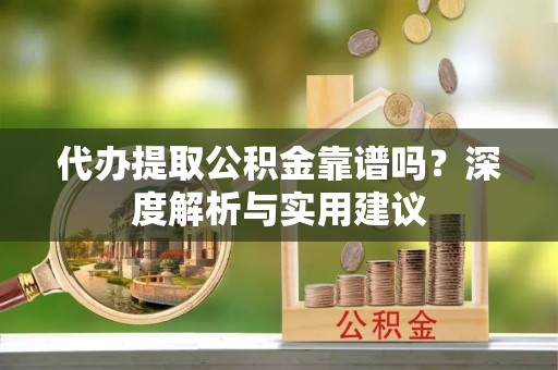 关山代办提取公积金靠谱吗？深度解析与实用建议