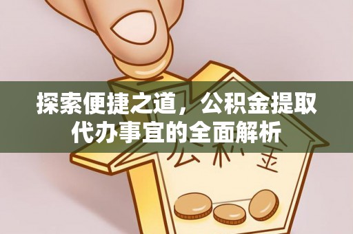 关山探索便捷之道，公积金提取代办事宜的全面解析