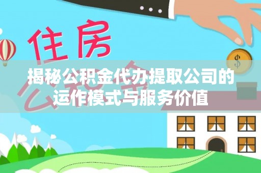 关山揭秘公积金代办提取公司的运作模式与服务价值