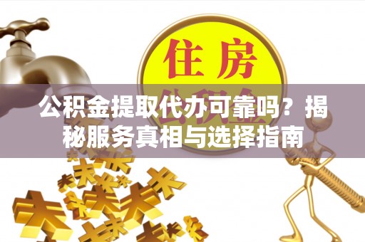 关山公积金提取代办可靠吗？揭秘服务真相与选择指南