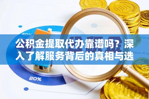 关山公积金提取代办靠谱吗？深入了解服务背后的真相与选择指南