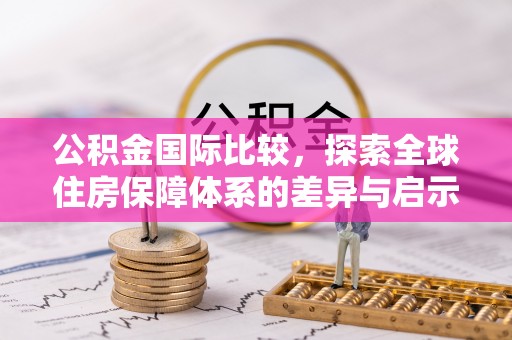 关山公积金国际比较，探索全球住房保障体系的差异与启示