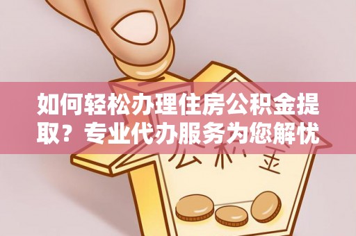 关山如何轻松办理住房公积金提取？专业代办服务为您解忧