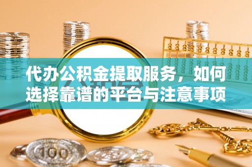 关山代办公积金提取服务，如何选择靠谱的平台与注意事项