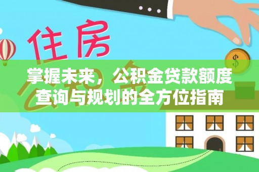 关山掌握未来，公积金贷款额度查询与规划的全方位指南
