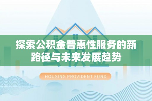 关山探索公积金普惠性服务的新路径与未来发展趋势