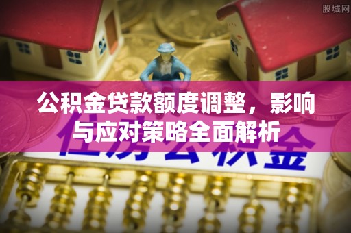 关山公积金贷款额度调整，影响与应对策略全面解析