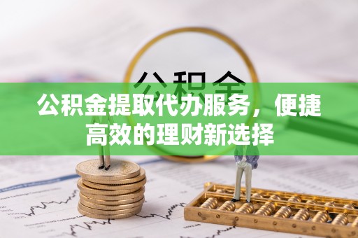 关山公积金提取代办服务，便捷高效的理财新选择