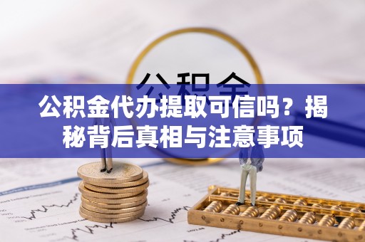 关山公积金代办提取可信吗？揭秘背后真相与注意事项