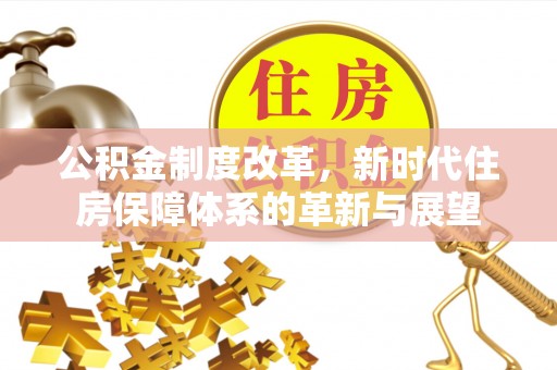 关山公积金制度改革，新时代住房保障体系的革新与展望