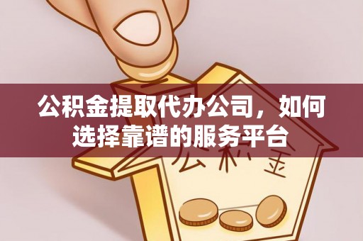 关山公积金提取代办公司，如何选择靠谱的服务平台