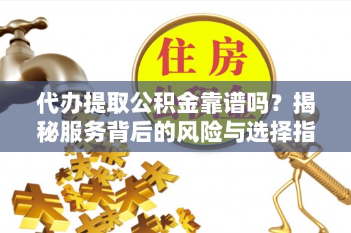 关山代办提取公积金靠谱吗？揭秘服务背后的风险与选择指南