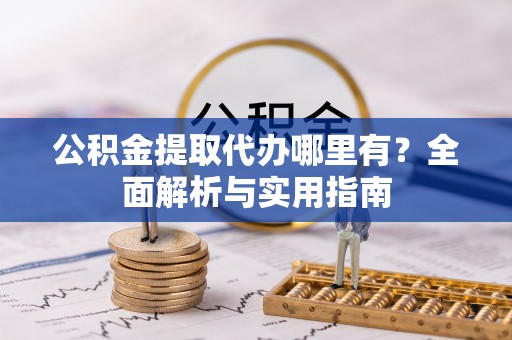关山公积金提取代办哪里有？全面解析与实用指南