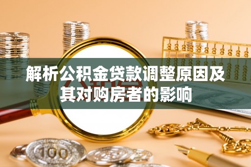 关山解析公积金贷款调整原因及其对购房者的影响