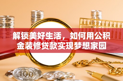 关山解锁美好生活，如何用公积金装修贷款实现梦想家园