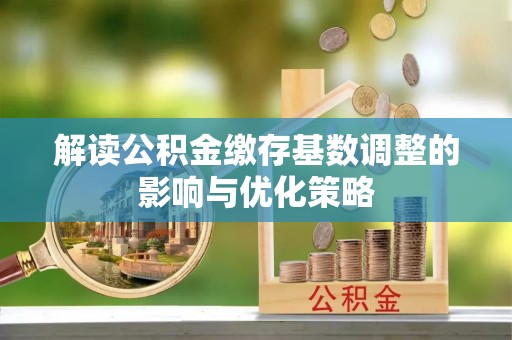 关山解读公积金缴存基数调整的影响与优化策略