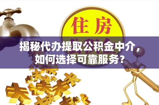 关山揭秘代办提取公积金中介，如何选择可靠服务？