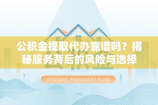 关山公积金提取代办靠谱吗？揭秘服务背后的风险与选择