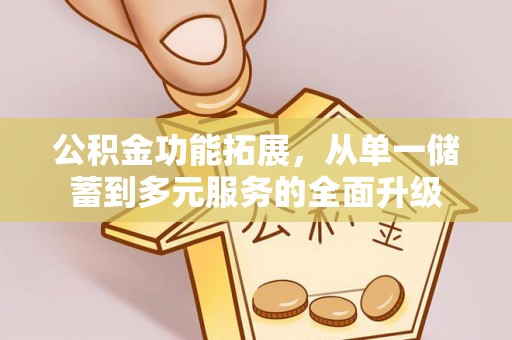 关山公积金功能拓展，从单一储蓄到多元服务的全面升级