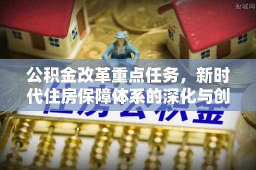 关山公积金改革重点任务，新时代住房保障体系的深化与创新