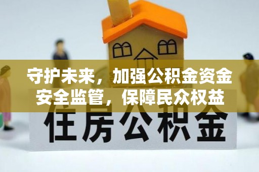 关山守护未来，加强公积金资金安全监管，保障民众权益